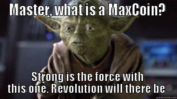 MASTER, WHAT IS A MAXCOIN? STRONG IS THE FORCE WITH THIS ONE. REVOLUTION WILL THERE BE  True dat, Yoda.