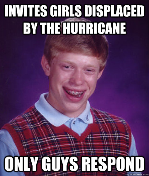 Invites girls displaced by the hurricane Only guys respond  Bad Luck Brian