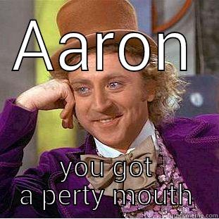 AARON YOU GOT A PERTY MOUTH Condescending Wonka