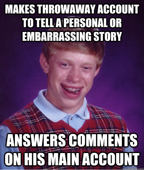 Makes throwaway account to tell a personal or embarrassing story Answers comments on his main account   Bad Luck Brian