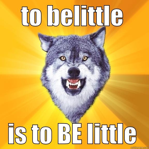 TO BELITTLE IS TO BE LITTLE Courage Wolf