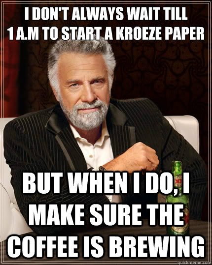 I don't always wait till
1 A.m to start a kroeze paper but when I do, I make sure the coffee is brewing    The Most Interesting Man In The World