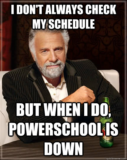 I don't always check my schedule but when I do, powerschool is down - I don't always check my schedule but when I do, powerschool is down  The Most Interesting Man In The World