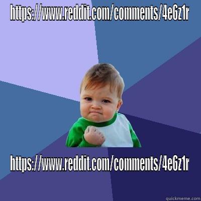 HTTPS://WWW.REDDIT.COM/COMMENTS/4E6Z1R HTTPS://WWW.REDDIT.COM/COMMENTS/4E6Z1R Success Kid