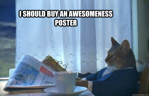 I should buy an awesomeness poster  Sophisticated Cat