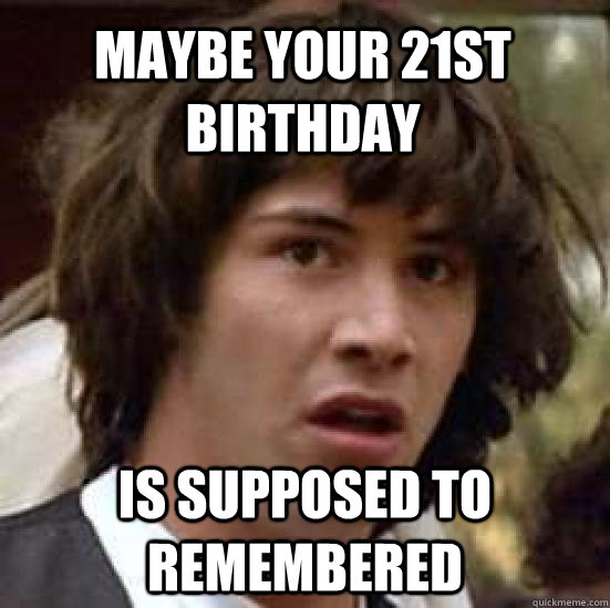 Maybe your 21st birthday  is supposed to remembered  conspiracy keanu