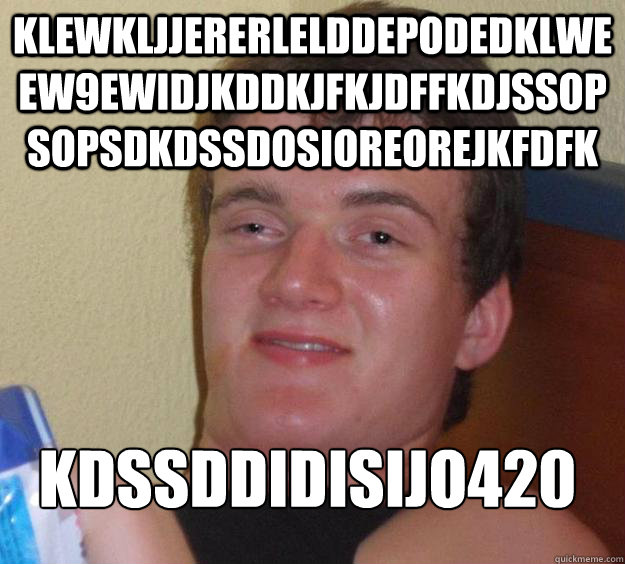 klewkljjererlelddepodedklweew9ewidjkddkjfkjdffkdjssopsopsdkdssdosioreorejkfdfk kdssddidisijo420
  10 Guy