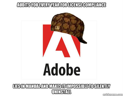 Audits you every year for license compliance Lies in manual and makes it impossible to silently uninstall - Audits you every year for license compliance Lies in manual and makes it impossible to silently uninstall  Scumbag Adobe