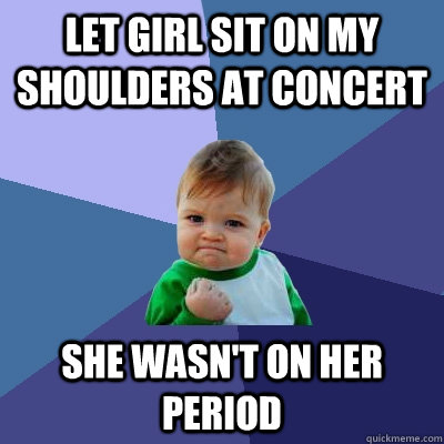 Let girl sit on my shoulders at concert She wasn't on her period  Success Kid