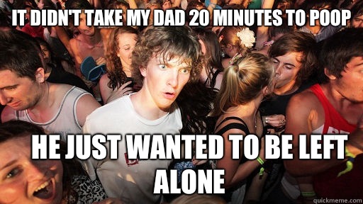 It didn't take my dad 20 minutes to poop He just wanted to be left alone - It didn't take my dad 20 minutes to poop He just wanted to be left alone  Sudden Clarity Clarence