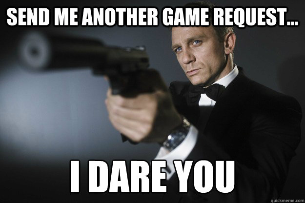 Send me another game request... i dare you
 - Send me another game request... i dare you
  Misc