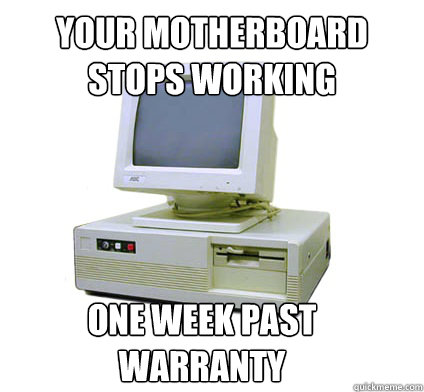 your motherboard stops working one week past warranty  Your First Computer