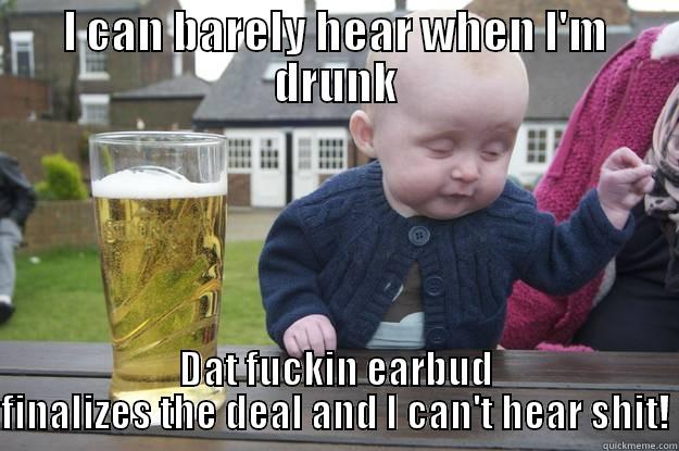 I CAN BARELY HEAR WHEN I'M DRUNK DAT FUCKIN EARBUD FINALIZES THE DEAL AND I CAN'T HEAR SHIT! drunk baby