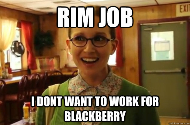 RIM Job I dont want to work for blackberry  Sexually Oblivious Female