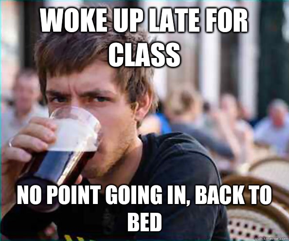 Woke up late for class No point going in, back to bed - Woke up late for class No point going in, back to bed  Lazy College Senior