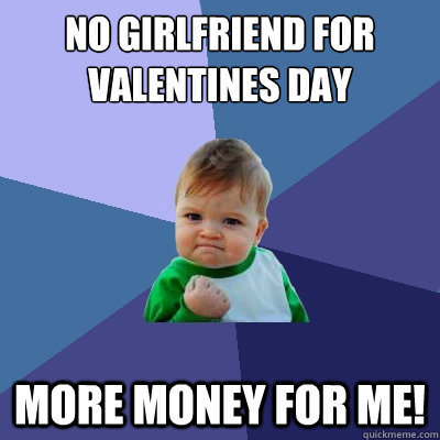 No girlfriend for Valentines Day more money for me!  Success Kid