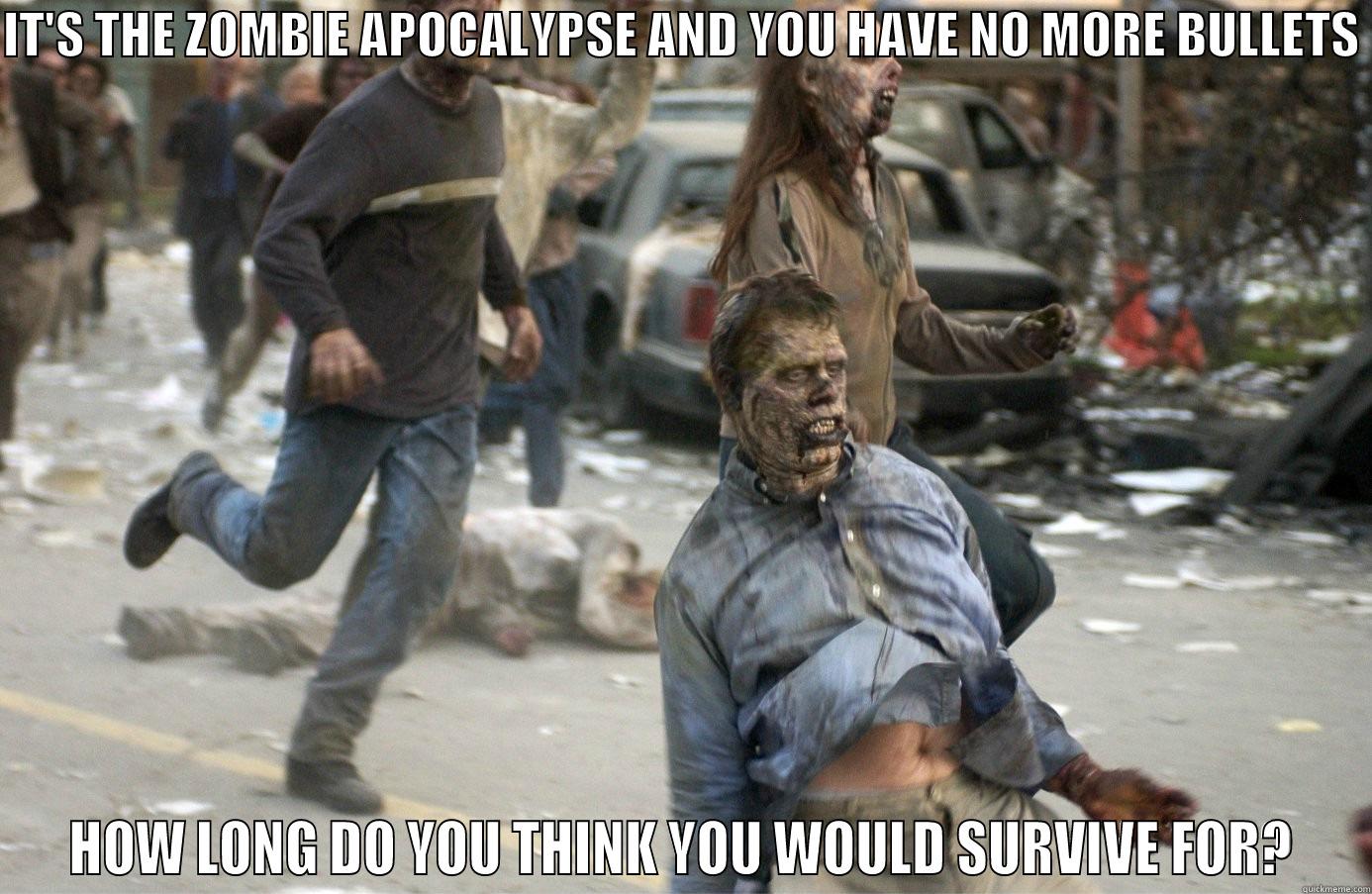 IT'S THE ZOMBIE APOCALYPSE AND YOU HAVE NO MORE BULLETS  HOW LONG DO YOU THINK YOU WOULD SURVIVE FOR? Misc