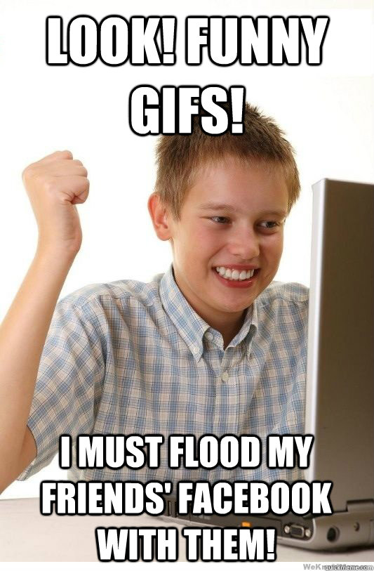 Look! funny gifs! I must flood my friends' Facebook with them! - Look! funny gifs! I must flood my friends' Facebook with them!  First Day On Internet Kid
