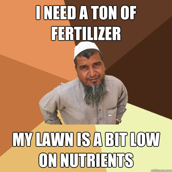 I NEED A TON OF FERTILIZER my lawn is a bit low on nutrients - I NEED A TON OF FERTILIZER my lawn is a bit low on nutrients  Ordinary Muslim Man