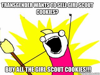 Transgender wants to sell girl scout cookies? Buy all the girl scout cookies!!!  All The Things