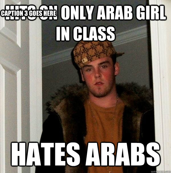 hits on only arab girl in class hates arabs Caption 3 goes here  Scumbag Steve