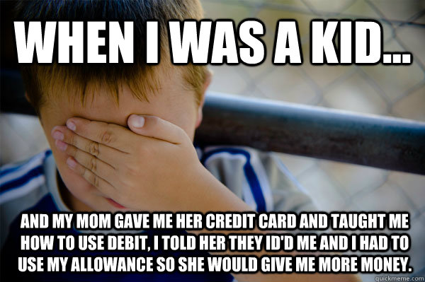 WHEN I WAS A KID... And my mom gave me her credit card and taught me how to use debit, I told her they ID'd me and I had to use my allowance so she would give me more money. - WHEN I WAS A KID... And my mom gave me her credit card and taught me how to use debit, I told her they ID'd me and I had to use my allowance so she would give me more money.  Confession kid