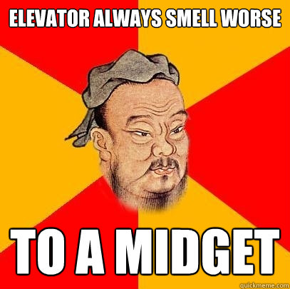 Elevator always smell worse to a midget - Elevator always smell worse to a midget  Confucius says