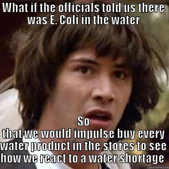 WHAT IF THE OFFICIALS TOLD US THERE WAS E. COLI IN THE WATER SO THAT WE WOULD IMPULSE BUY EVERY WATER PRODUCT IN THE STORES TO SEE HOW WE REACT TO A WATER SHORTAGE  conspiracy keanu