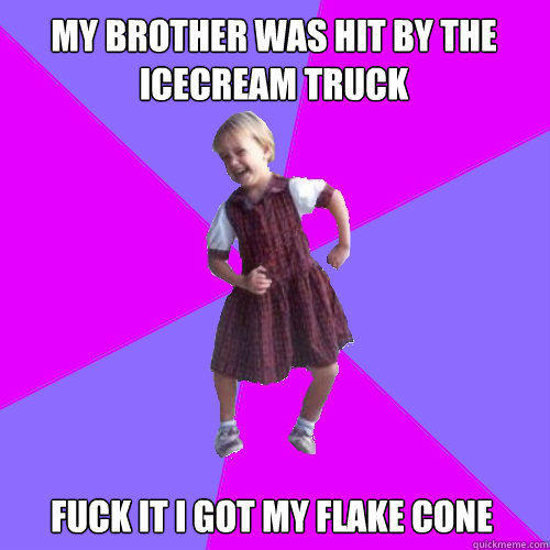 My brother was hit by the icecream truck Fuck it i got my flake cone - My brother was hit by the icecream truck Fuck it i got my flake cone  Socially awesome kindergartener