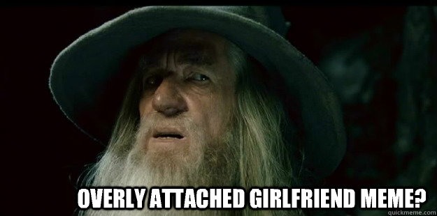                  overly attached girlfriend meme?    I have no memory Gandalf