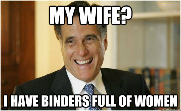 my wife? I have binders full of women  Mitt Romney