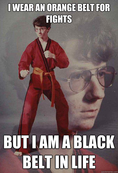 I wear an orange belt for fights But I am a black belt in life  Karate Kyle