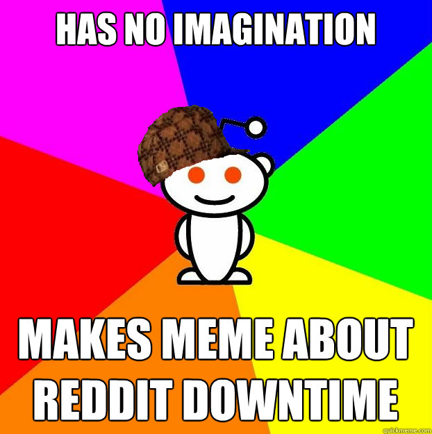 Has no imagination makes meme about reddit downtime  Scumbag Redditor