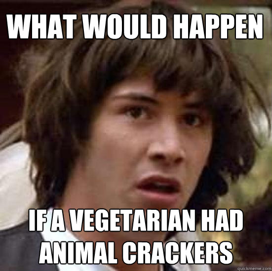 What would happen if a vegetarian had animal crackers - What would happen if a vegetarian had animal crackers  conspiracy keanu