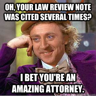 Oh, your law review note was cited several times? I bet you're an amazing attorney. - Oh, your law review note was cited several times? I bet you're an amazing attorney.  Condescending Wonka