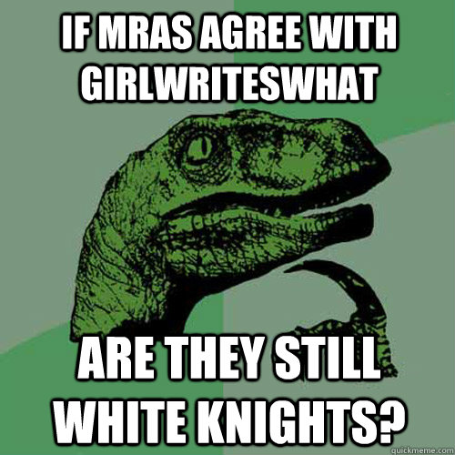 If mras agree with girlwriteswhat Are they still white knights?  Philosoraptor