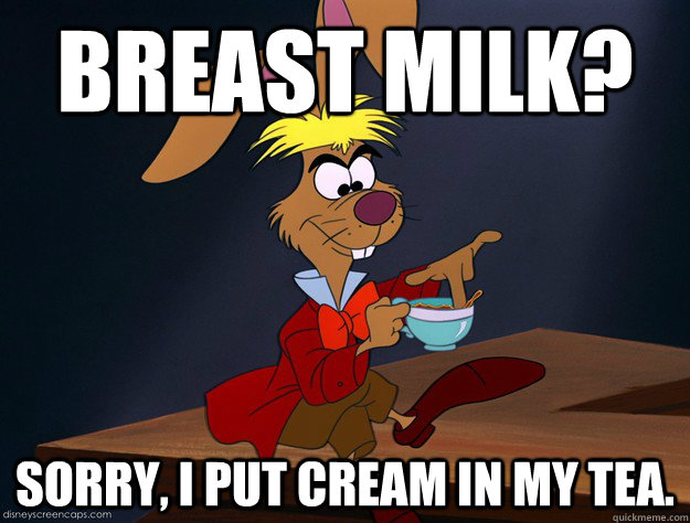 Breast Milk? Sorry, I put cream in my Tea.  