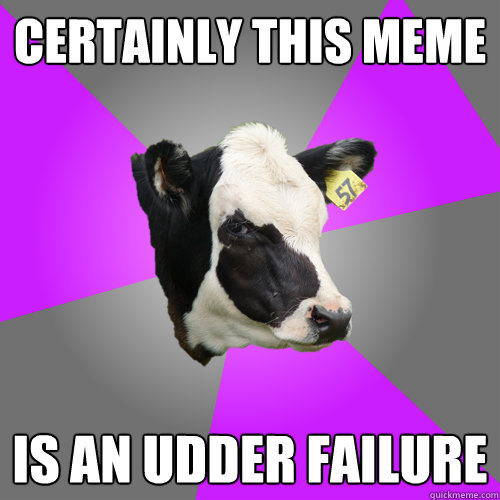 certainly this meme is an udder failure - certainly this meme is an udder failure  Disgruntled Clerk Cow