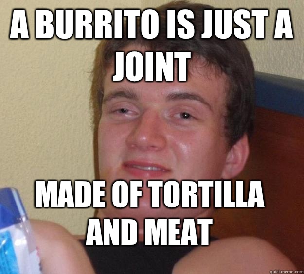 A burrito is just a joint Made of tortilla and meat - A burrito is just a joint Made of tortilla and meat  10 Guy