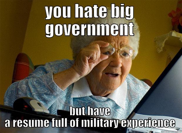 hates big government, military lifer - YOU HATE BIG GOVERNMENT BUT HAVE A RESUME FULL OF MILITARY EXPERIENCE Grandma finds the Internet