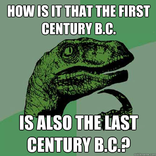 How is it that the first century B.C. is also the last century B.C.? - How is it that the first century B.C. is also the last century B.C.?  Philosoraptor