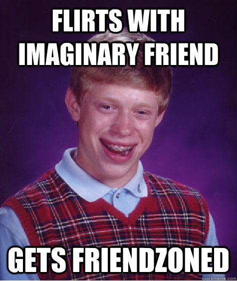 flirts with imaginary friend gets friendzoned  Bad Luck Brian