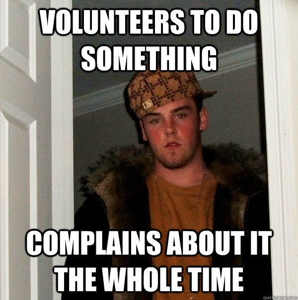 volunteers to do something Complains about it the whole time  Scumbag Steve