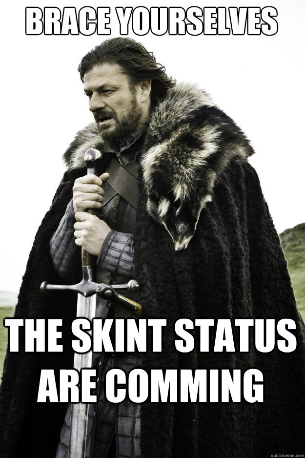 Brace yourselves The skint status are comming  They are coming