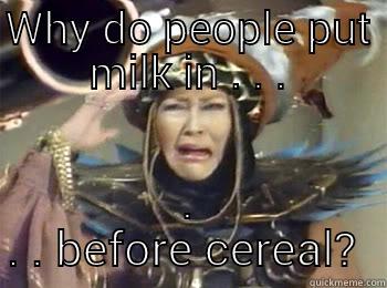 WHY DO PEOPLE PUT MILK IN . . . . . . BEFORE CEREAL?  Misc