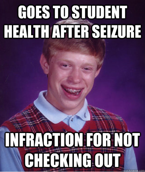 Goes to student health after seizure Infraction for not checking out  Bad Luck Brian