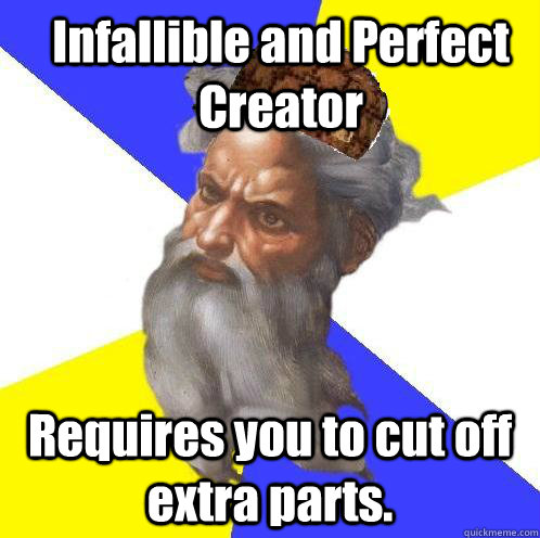 Infallible and Perfect Creator Requires you to cut off extra parts. - Infallible and Perfect Creator Requires you to cut off extra parts.  Scumbag God