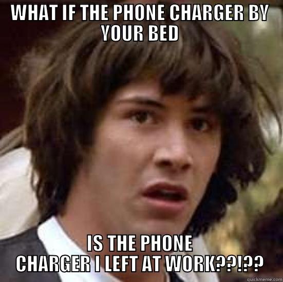 CHARSPIRACY CHARGEAUNU - WHAT IF THE PHONE CHARGER BY YOUR BED IS THE PHONE CHARGER I LEFT AT WORK??!?? conspiracy keanu