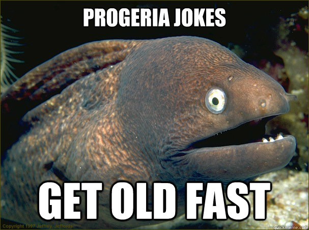 Progeria jokes

 Get old fast  Bad Joke Eel