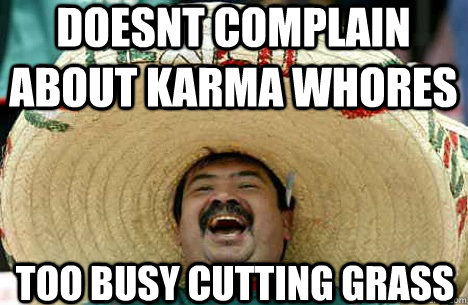 doesnt complain about karma whores too busy cutting grass  Merry mexican